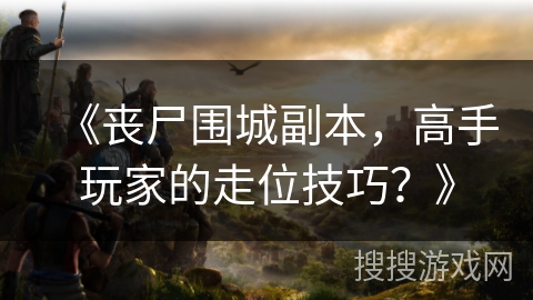 《丧尸围城副本，高手玩家的走位技巧？》