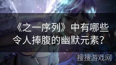 《之一序列》中有哪些令人捧腹的幽默元素？