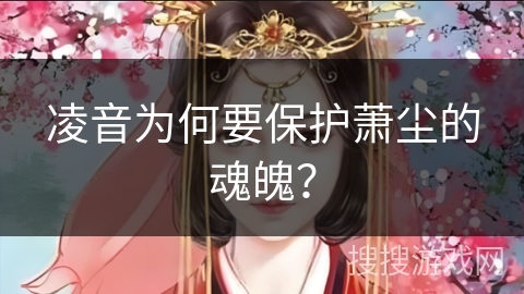 凌音为何要保护萧尘的魂魄？