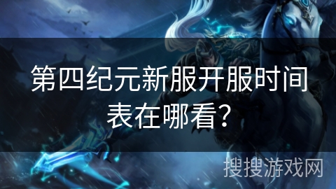 第四纪元新服开服时间表在哪看？