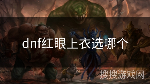 dnf红眼上衣选哪个 dnf红眼上衣选哪个