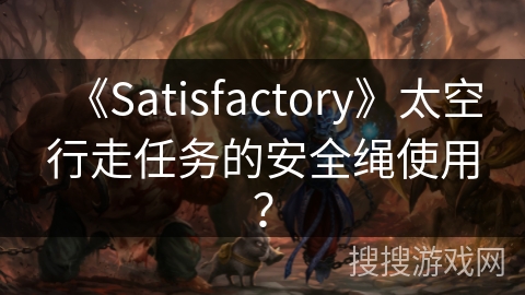 《Satisfactory》太空行走任务的安全绳使用？