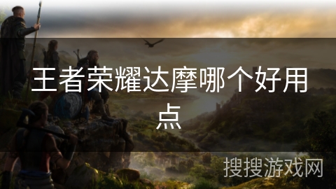 王者荣耀达摩哪个好用点 王者荣耀达摩哪个好用点