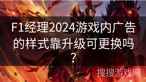 F1经理2024游戏内广告的样式靠升级可更换吗? F1经理2024游戏内广告的样式靠升级可更换吗?