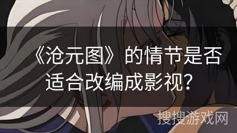 《沧元图》的情节是否适合改编成影视？