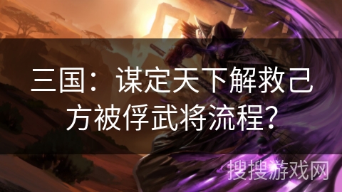 三国：谋定天下解救己方被俘武将流程？