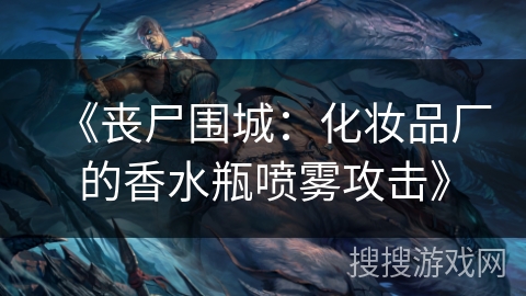 《丧尸围城:化妆品厂的香水瓶喷雾攻击》 《丧尸围城:化妆品厂的香水瓶喷雾攻击》