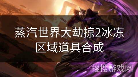 蒸汽世界大劫掠2冰冻区域道具合成 蒸汽世界大劫掠2冰冻区域道具合成