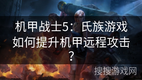 机甲战士5：氏族游戏如何提升机甲远程攻击？
