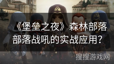 《堡垒之夜》森林部落部落战吼的实战应用？