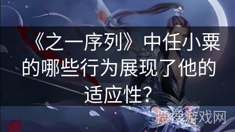 《之一序列》中任小粟的哪些行为展现了他的适应性？