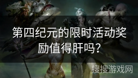 第四纪元的限时活动奖励值得肝吗？