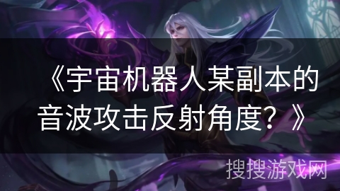 《宇宙机器人某副本的音波攻击反射角度？》