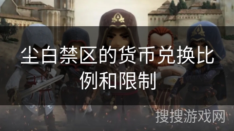 尘白禁区的货币兑换比例和限制 尘白禁区的货币兑换比例和限制