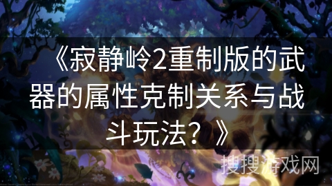 《寂静岭2重制版的武器的属性克制关系与战斗玩法？》