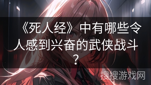 《死人经》中有哪些令人感到兴奋的武侠战斗？
