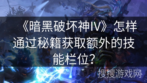 《暗黑破坏神IV》怎样通过秘籍获取额外的技能栏位? 《暗黑破坏神IV》怎样通过秘籍获取额外的技能栏位?