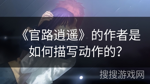 《官路逍遥》的作者是如何描写动作的？