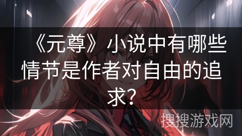 《元尊》小说中有哪些情节是作者对自由的追求？