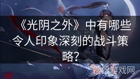 《光阴之外》中有哪些令人印象深刻的战斗策略？