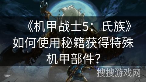 《机甲战士5：氏族》如何使用秘籍获得特殊机甲部件？