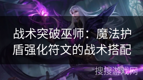 战术突破巫师：魔法护盾强化符文的战术搭配