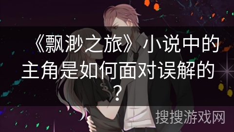 《飘渺之旅》小说中的主角是如何面对误解的？