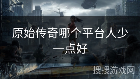 原始传奇哪个平台人少一点好