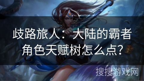 歧路旅人：大陆的霸者角色天赋树怎么点？