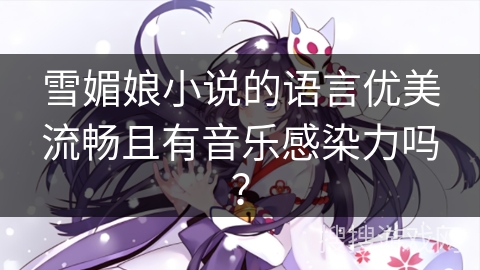 雪媚娘小说的语言优美流畅且有音乐感染力吗？