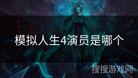 模拟人生4演员是哪个 模拟人生4演员是哪个