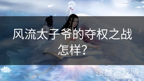 风流太子爷的夺权之战怎样？