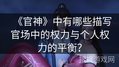 《官神》中有哪些描写官场中的权力与个人权力的平衡？