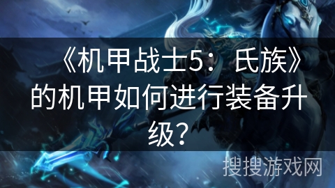 《机甲战士5:氏族》的机甲如何进行装备升级? 《机甲战士5:氏族》的机甲如何进行装备升级?