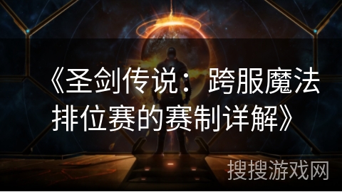 《圣剑传说:跨服魔法排位赛的赛制详解》 《圣剑传说:跨服魔法排位赛的赛制详解》