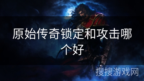 原始传奇锁定和攻击哪个好