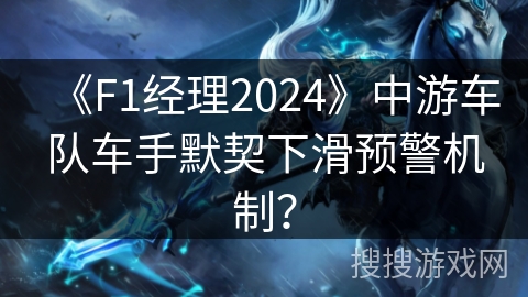 《F1经理2024》中游车队车手默契下滑预警机制？