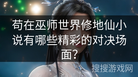 苟在巫师世界修地仙小说有哪些精彩的对决场面？