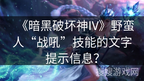《暗黑破坏神IV》野蛮人“战吼”技能的文字提示信息? 《暗黑破坏神IV》野蛮人“战吼”技能的文字提示信息?