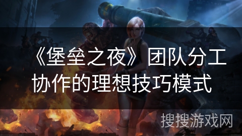 《堡垒之夜》团队分工协作的理想技巧模式