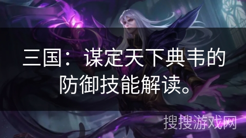 三国：谋定天下典韦的防御技能解读。