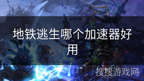 地铁逃生哪个加速器好用 地铁逃生哪个加速器好用