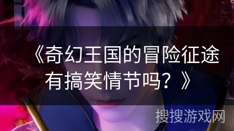 《奇幻王国的冒险征途有搞笑情节吗？》