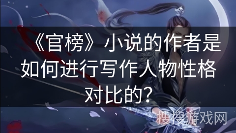 《官榜》小说的作者是如何进行写作人物性格对比的？