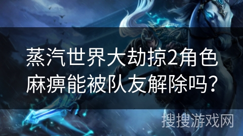 蒸汽世界大劫掠2角色麻痹能被队友解除吗？