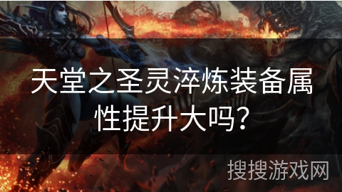 天堂之圣灵淬炼装备属性提升大吗？