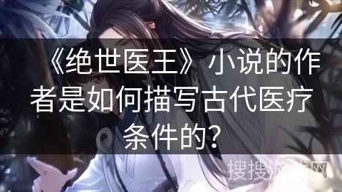 《绝世医王》小说的作者是如何描写古代医疗条件的？