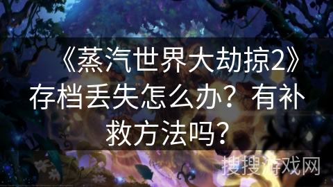 《蒸汽世界大劫掠2》存档丢失怎么办?有补救方法吗? 《蒸汽世界大劫掠2》存档丢失怎么办?有补救方法吗?