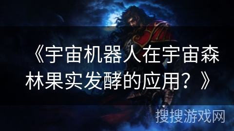《宇宙机器人在宇宙森林果实发酵的应用？》