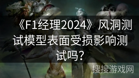 《F1经理2024》风洞测试模型表面受损影响测试吗？